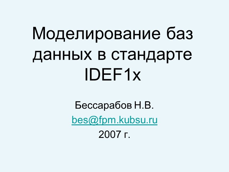 Моделирование баз данных в стандарте  IDEF1x Бессарабов Н.В. bes@fpm.kubsu.ru 2007 г.